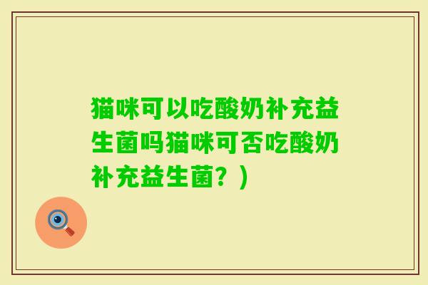 猫咪可以吃酸奶补充益生菌吗猫咪可否吃酸奶补充益生菌？)