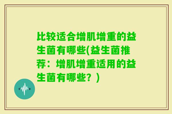 比较适合增肌增重的益生菌有哪些(益生菌推荐：增肌增重适用的益生菌有哪些？)