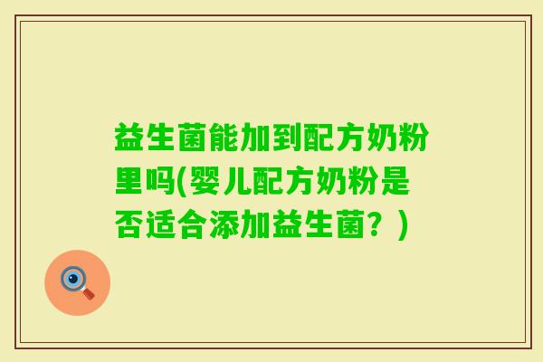 益生菌能加到配方奶粉里吗(婴儿配方奶粉是否适合添加益生菌？)