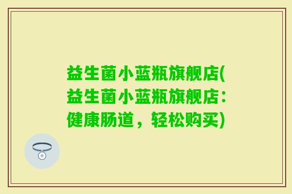 益生菌小蓝瓶旗舰店(益生菌小蓝瓶旗舰店：健康肠道，轻松购买)