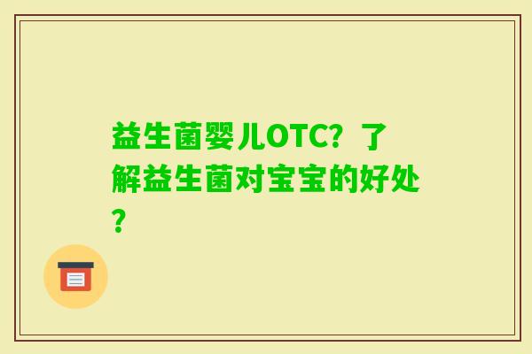 益生菌婴儿OTC？了解益生菌对宝宝的好处？