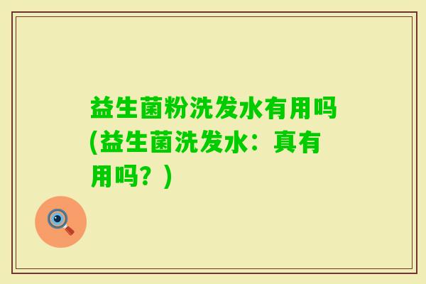 益生菌粉洗发水有用吗(益生菌洗发水：真有用吗？)