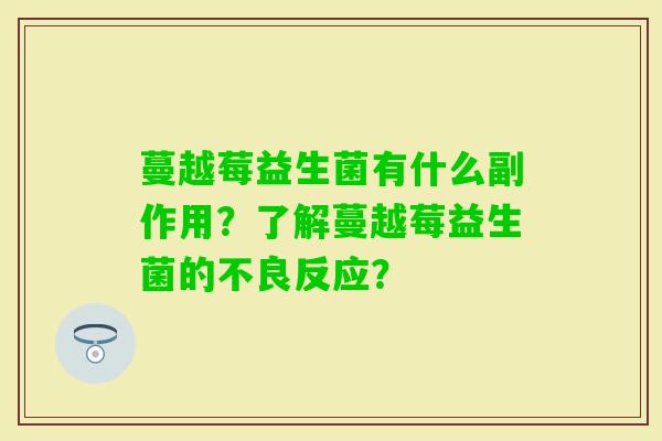 蔓越莓益生菌有什么副作用？了解蔓越莓益生菌的不良反应？