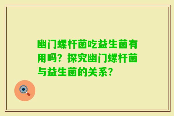 幽门螺杆菌吃益生菌有用吗？探究幽门螺杆菌与益生菌的关系？
