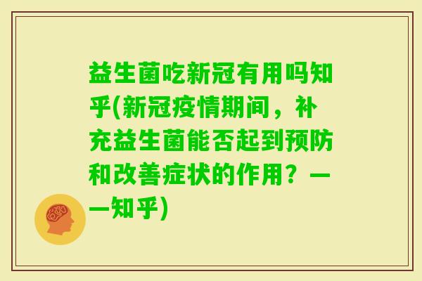 益生菌吃新冠有用吗知乎(新冠疫情期间，补充益生菌能否起到和改善症状的作用？——知乎)