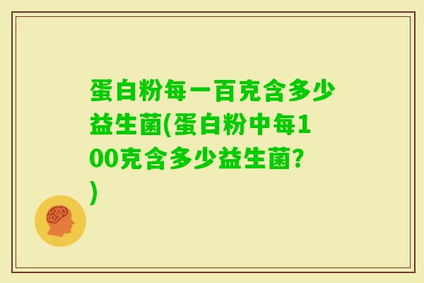 蛋白粉每一百克含多少益生菌(蛋白粉中每100克含多少益生菌？)