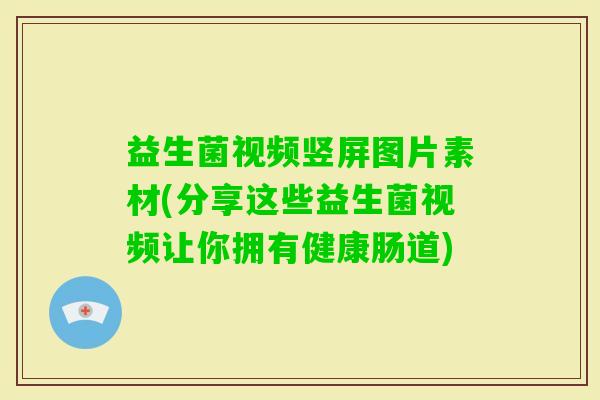 益生菌视频竖屏图片素材(分享这些益生菌视频让你拥有健康肠道)