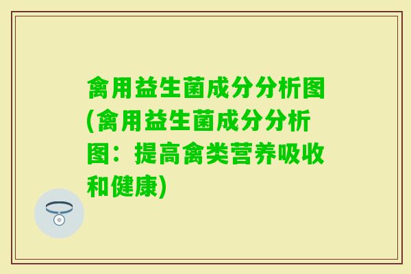 禽用益生菌成分分析图(禽用益生菌成分分析图：提高禽类营养吸收和健康)