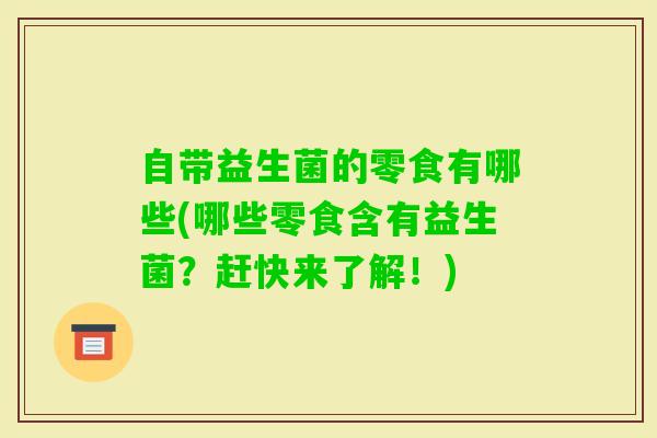自带益生菌的零食有哪些(哪些零食含有益生菌？赶快来了解！)