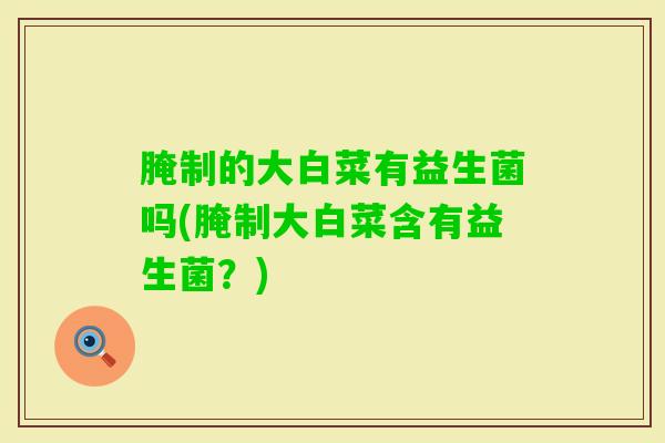 腌制的大白菜有益生菌吗(腌制大白菜含有益生菌？)