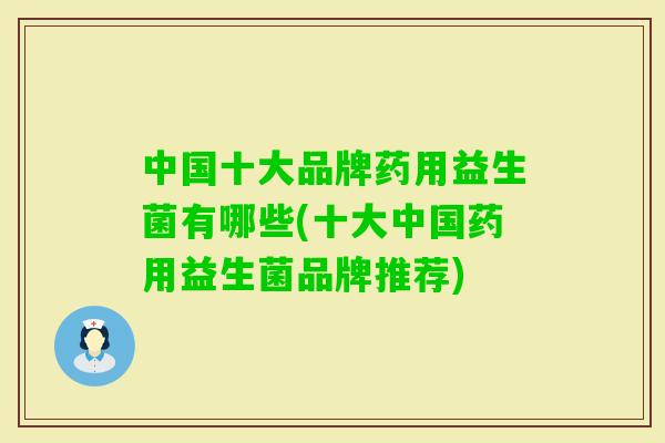 中国十大品牌药用益生菌有哪些(十大中国药用益生菌品牌推荐)