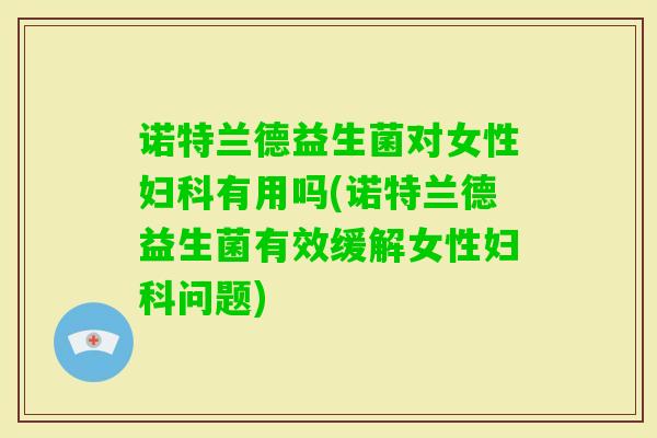诺特兰德益生菌对女性有用吗(诺特兰德益生菌有效缓解女性问题)