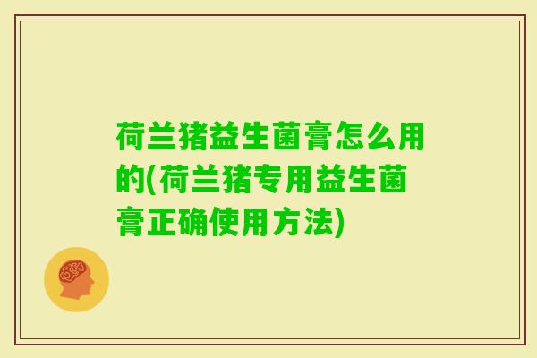 荷兰猪益生菌膏怎么用的(荷兰猪专用益生菌膏正确使用方法)