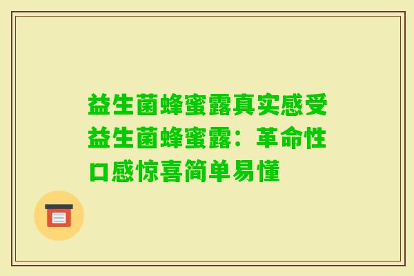 益生菌蜂蜜露真实感受益生菌蜂蜜露：革命性口感惊喜简单易懂