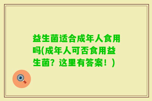 益生菌适合成年人食用吗(成年人可否食用益生菌？这里有答案！)