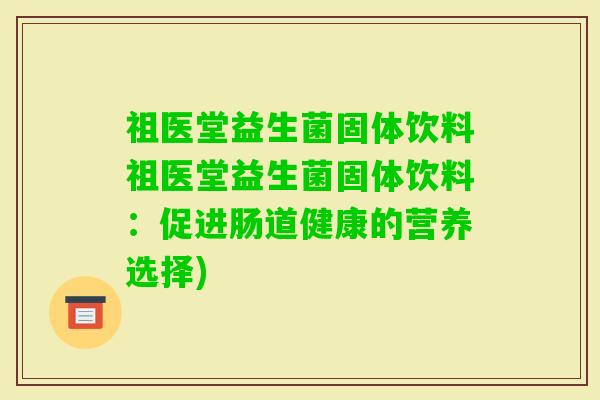 祖医堂益生菌固体饮料祖医堂益生菌固体饮料：促进肠道健康的营养选择)