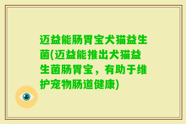 迈益能肠胃宝犬猫益生菌(迈益能推出犬猫益生菌肠胃宝，有助于维护宠物肠道健康)