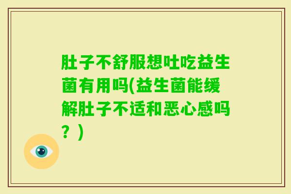 肚子不舒服想吐吃益生菌有用吗(益生菌能缓解肚子不适和恶心感吗？)