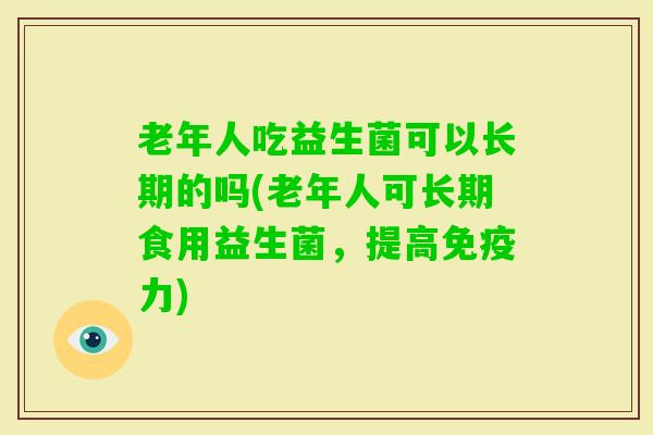老年人吃益生菌可以长期的吗(老年人可长期食用益生菌，提高力)