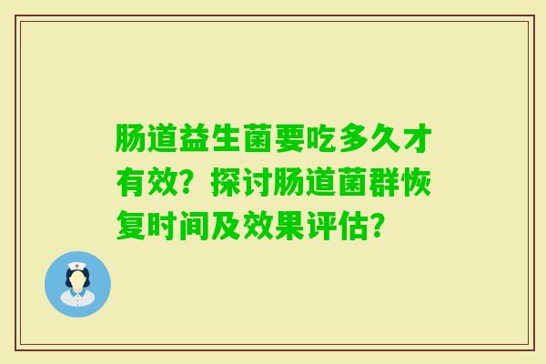 肠道益生菌要吃多久才有效？探讨肠道菌群恢复时间及效果评估？