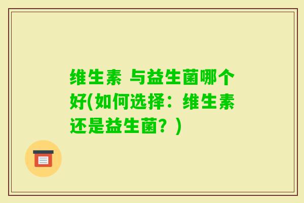 维生素 与益生菌哪个好(如何选择：维生素还是益生菌？)