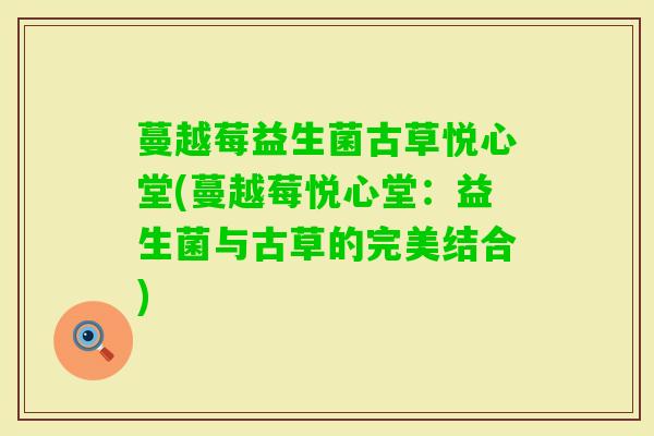 蔓越莓益生菌古草悦心堂(蔓越莓悦心堂：益生菌与古草的完美结合)