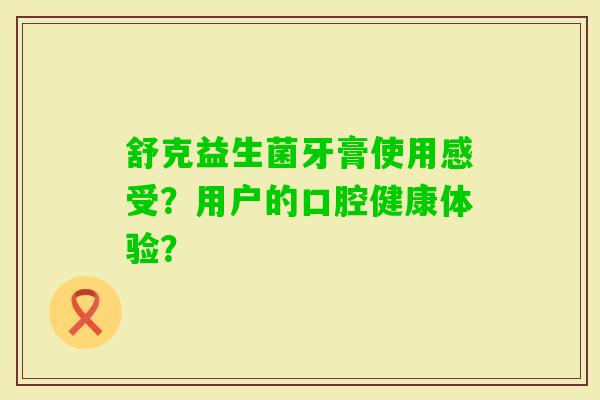舒克益生菌牙膏使用感受？用户的口腔健康体验？