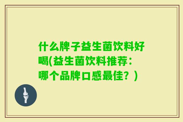 什么牌子益生菌饮料好喝(益生菌饮料推荐:哪个品牌口感佳?) 什么牌子益生菌饮料好喝(益生菌饮料推荐:哪个品牌口感佳?)
