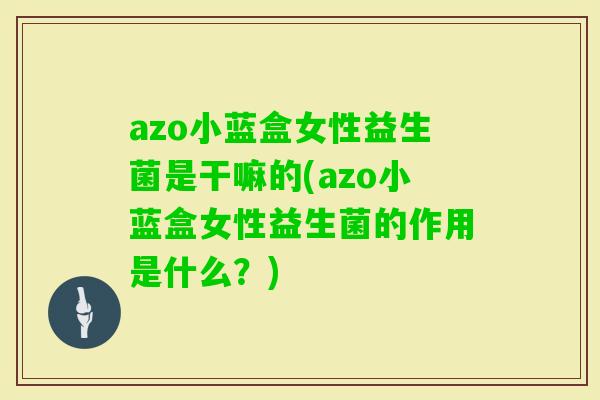 azo小蓝盒女性益生菌是干嘛的(azo小蓝盒女性益生菌的作用是什么?) azo小蓝盒女性益生菌是干嘛的(azo小蓝盒女性益生菌的作用是什么?)