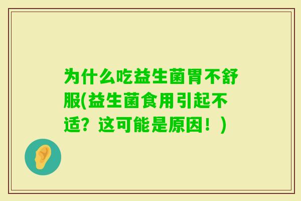 为什么吃益生菌胃不舒服(益生菌食用引起不适？这可能是原因！)