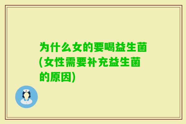 为什么女的要喝益生菌(女性需要补充益生菌的原因) 为什么女的要喝益生菌(女性需要补充益生菌的原因)