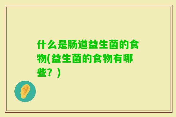 什么是肠道益生菌的食物(益生菌的食物有哪些？)