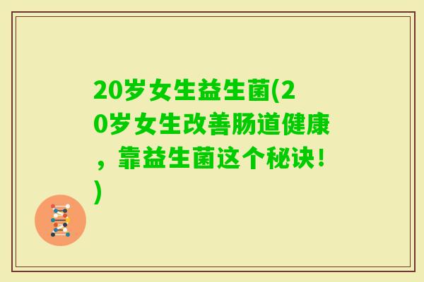 20岁女生益生菌(20岁女生改善肠道健康,靠益生菌这个秘诀!) 20岁女生益生菌(20岁女生改善肠道健康,靠益生菌这个秘诀!)