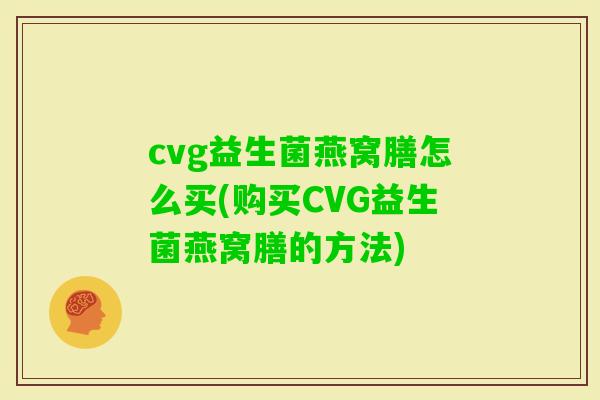 cvg益生菌燕窝膳怎么买(购买CVG益生菌燕窝膳的方法)