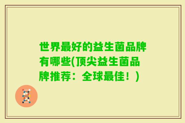 世界好的益生菌品牌有哪些(益生菌品牌推荐:全球佳!) 世界好的益生菌品牌有哪些(益生菌品牌推荐:全球佳!)