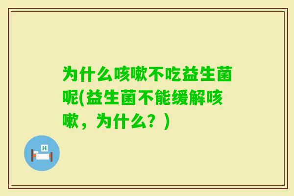 为什么不吃益生菌呢(益生菌不能缓解,为什么?) 为什么不吃益生菌呢(益生菌不能缓解,为什么?)