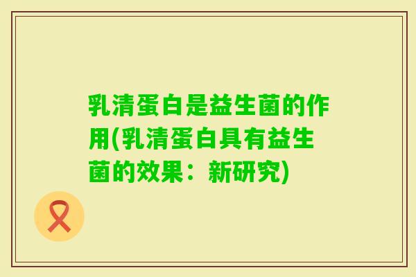 乳清蛋白是益生菌的作用(乳清蛋白具有益生菌的效果:新研究) 乳清蛋白是益生菌的作用(乳清蛋白具有益生菌的效果:新研究)