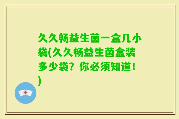 久久畅益生菌一盒几小袋(久久畅益生菌盒装多少袋?你必须知道!) 久久畅益生菌一盒几小袋(久久畅益生菌盒装多少袋?你必须知道!)