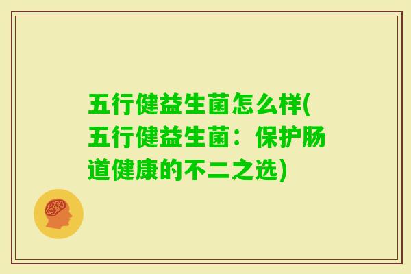五行健益生菌怎么样(五行健益生菌:保护肠道健康的不二之选) 五行健益生菌怎么样(五行健益生菌:保护肠道健康的不二之选)