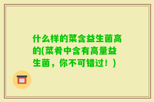 什么样的菜含益生菌高的(菜肴中含有高量益生菌,你不可错过!) 什么样的菜含益生菌高的(菜肴中含有高量益生菌,你不可错过!)