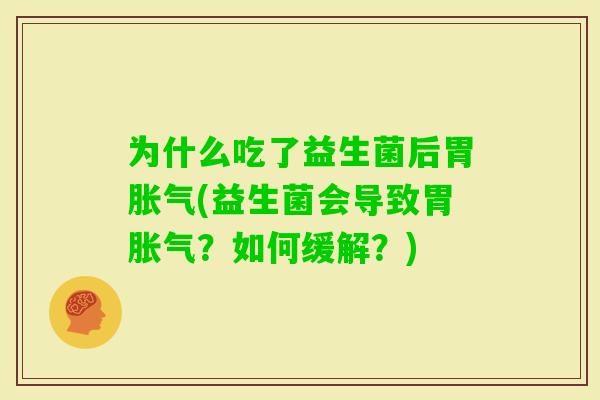 为什么吃了益生菌后胃(益生菌会导致胃?如何缓解?) 为什么吃了益生菌后胃(益生菌会导致胃?如何缓解?)