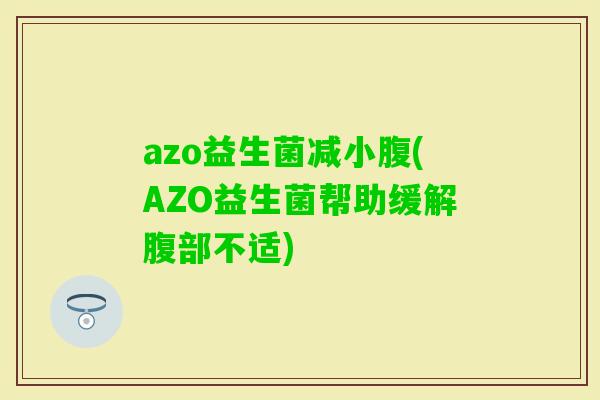 azo益生菌减小腹(AZO益生菌帮助缓解腹部不适) azo益生菌减小腹(AZO益生菌帮助缓解腹部不适)