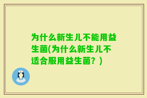 为什么新生儿不能用益生菌(为什么新生儿不适合服用益生菌?) 为什么新生儿不能用益生菌(为什么新生儿不适合服用益生菌?)