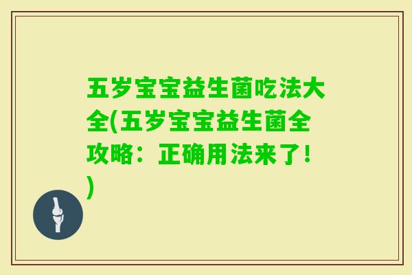 五岁宝宝益生菌吃法大全(五岁宝宝益生菌全攻略:正确用法来了!) 五岁宝宝益生菌吃法大全(五岁宝宝益生菌全攻略:正确用法来了!)