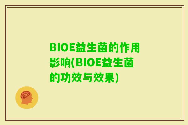 BIOE益生菌的作用影响(BIOE益生菌的功效与效果) BIOE益生菌的作用影响(BIOE益生菌的功效与效果)