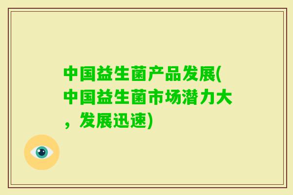 中国益生菌产品发展(中国益生菌市场潜力大,发展迅速) 中国益生菌产品发展(中国益生菌市场潜力大,发展迅速)