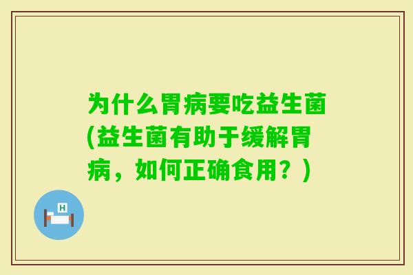 为什么胃要吃益生菌(益生菌有助于缓解胃，如何正确食用？)
