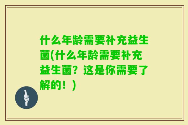 什么年龄需要补充益生菌(什么年龄需要补充益生菌？这是你需要了解的！)