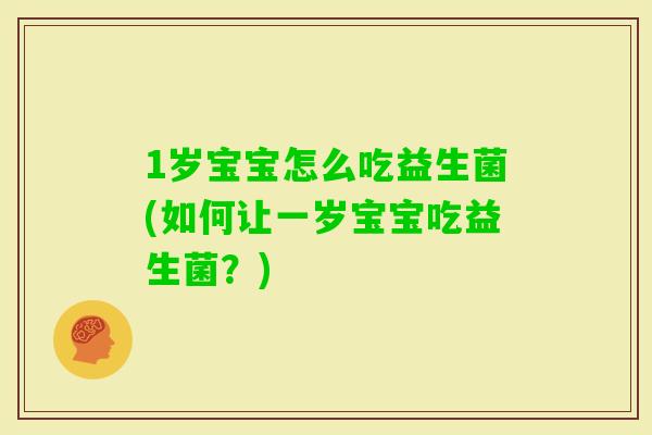 1岁宝宝怎么吃益生菌(如何让一岁宝宝吃益生菌?) 1岁宝宝怎么吃益生菌(如何让一岁宝宝吃益生菌?)