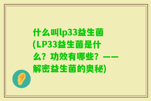 什么叫lp33益生菌(LP33益生菌是什么?功效有哪些?——解密益生菌的奥秘) 什么叫lp33益生菌(LP33益生菌是什么?功效有哪些?——解密益生菌的奥秘)